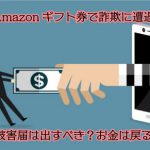 Amazonギフト券で詐欺に遭遇！被害届は出すべき？お金は戻る…